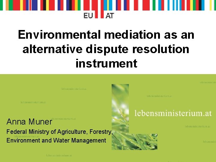 Environmental mediation as an alternative dispute resolution instrument Anna Muner Federal Ministry of Agriculture,