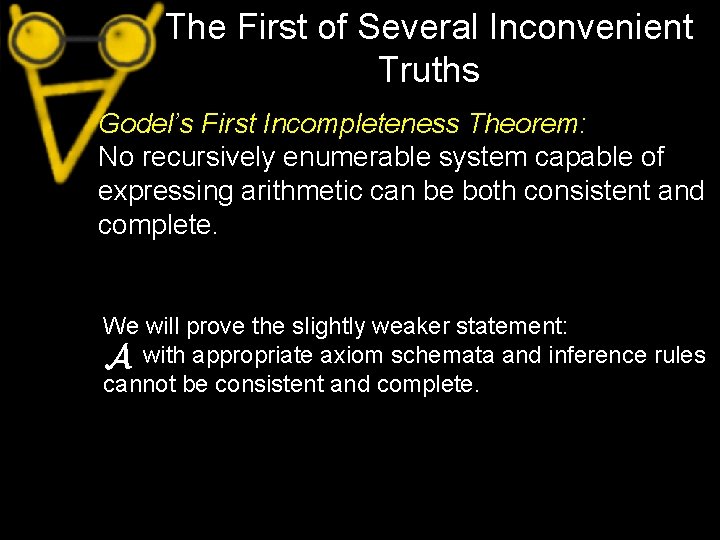 The First of Several Inconvenient Truths Godel’s First Incompleteness Theorem: No recursively enumerable system