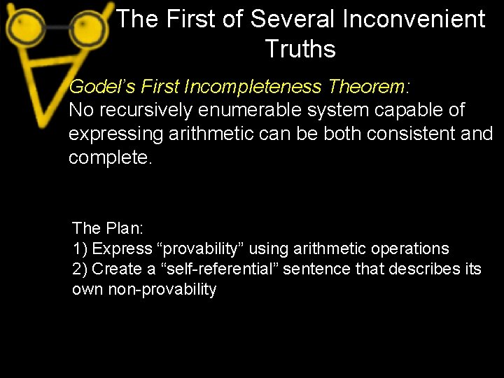The First of Several Inconvenient Truths Godel’s First Incompleteness Theorem: No recursively enumerable system