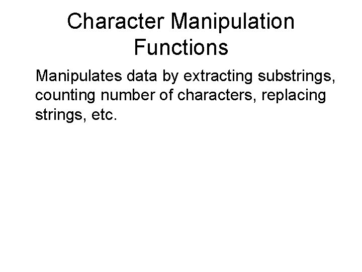 Character Manipulation Functions Manipulates data by extracting substrings, counting number of characters, replacing strings,