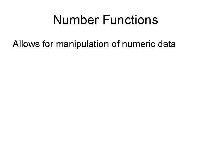 Number Functions Allows for manipulation of numeric data 