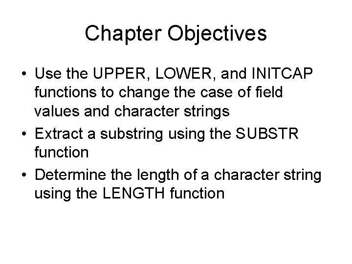 Chapter Objectives • Use the UPPER, LOWER, and INITCAP functions to change the case