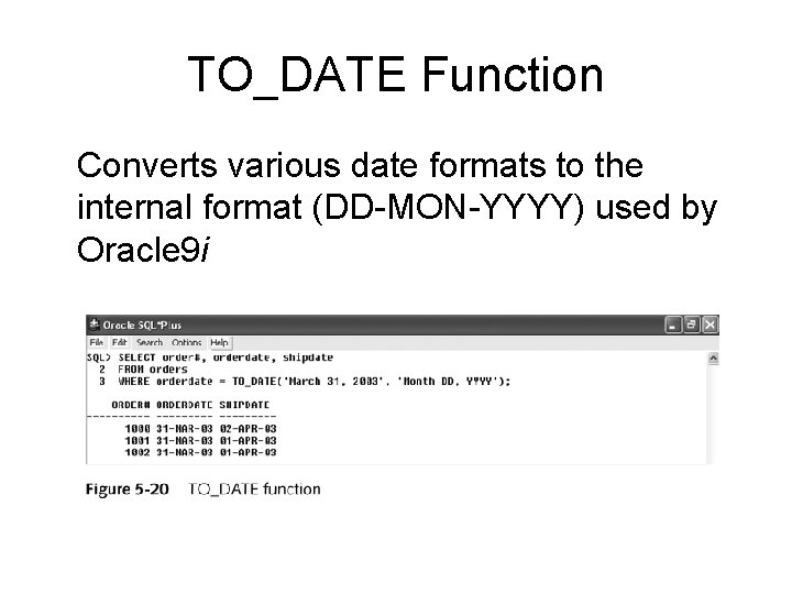 TO_DATE Function Converts various date formats to the internal format (DD-MON-YYYY) used by Oracle