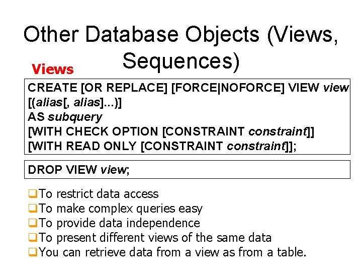 Other Database Objects (Views, Sequences) Views CREATE [OR REPLACE] [FORCE|NOFORCE] VIEW view [(alias[, alias].