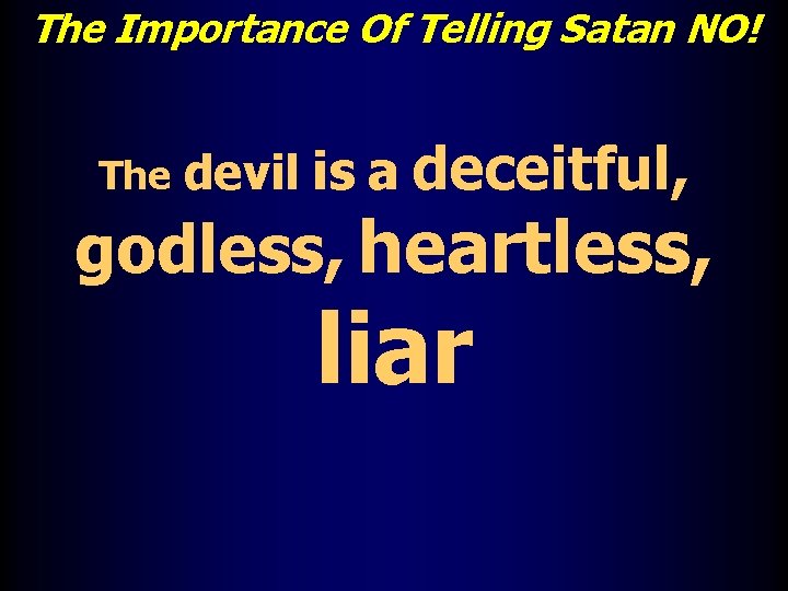 The Importance Of Telling Satan NO! The devil is a deceitful, godless, heartless, liar