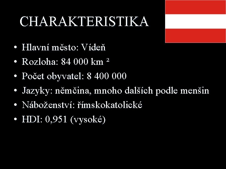 CHARAKTERISTIKA • • • Hlavní město: Vídeň Rozloha: 84 000 km ² Počet obyvatel: