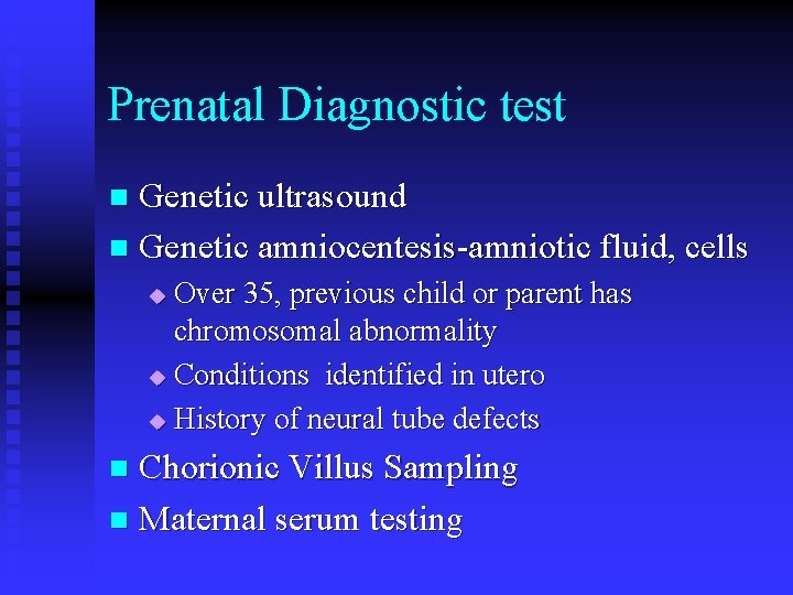 Prenatal Diagnostic test Genetic ultrasound n Genetic amniocentesis-amniotic fluid, cells n Over 35, previous Prenatal Diagnostic test Genetic ultrasound n Genetic amniocentesis-amniotic fluid, cells n Over 35, previous