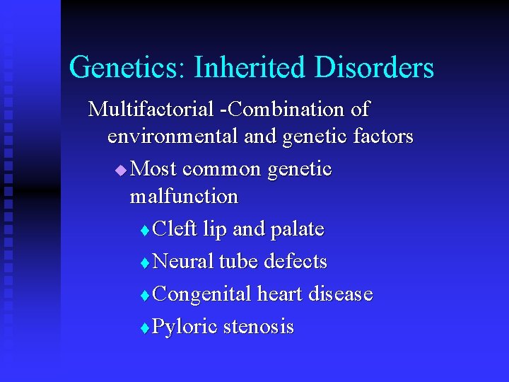Genetics: Inherited Disorders Multifactorial -Combination of environmental and genetic factors u Most common genetic Genetics: Inherited Disorders Multifactorial -Combination of environmental and genetic factors u Most common genetic