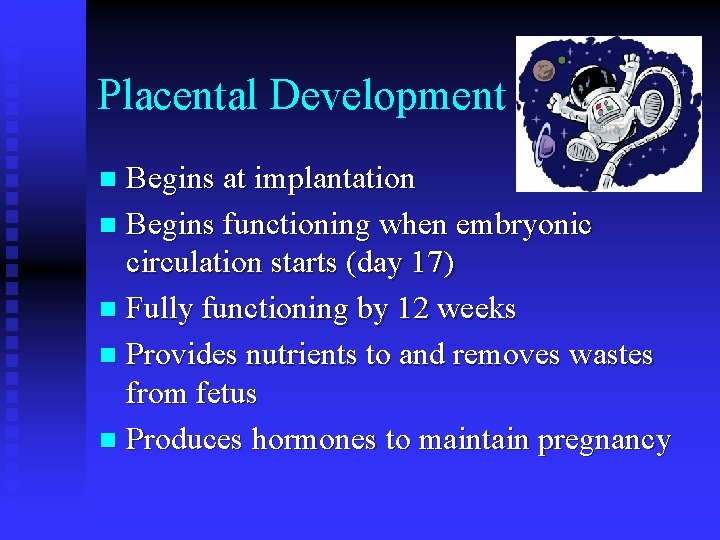 Placental Development Begins at implantation n Begins functioning when embryonic circulation starts (day 17) Placental Development Begins at implantation n Begins functioning when embryonic circulation starts (day 17)