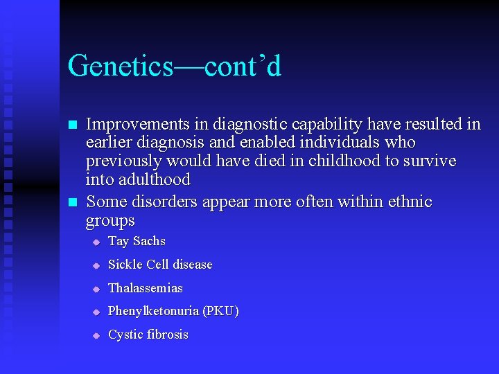 Genetics—cont’d n n Improvements in diagnostic capability have resulted in earlier diagnosis and enabled Genetics—cont’d n n Improvements in diagnostic capability have resulted in earlier diagnosis and enabled