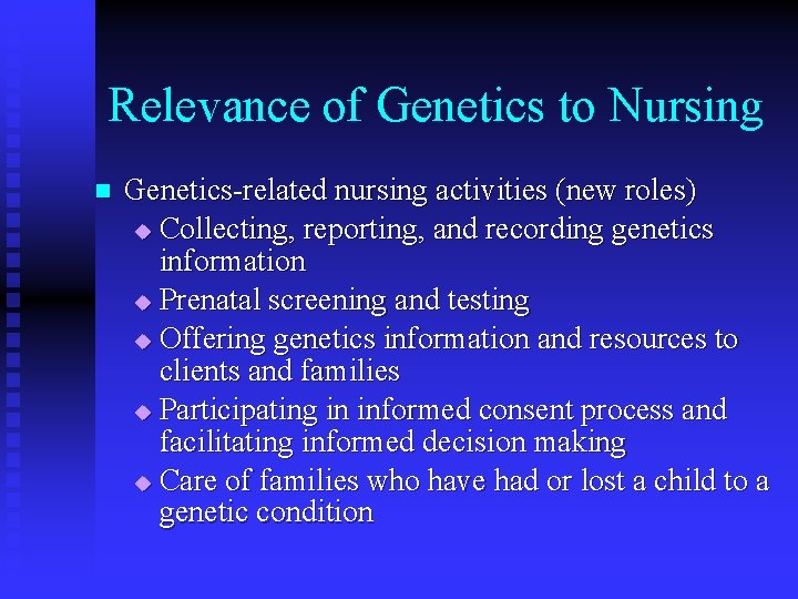Relevance of Genetics to Nursing n Genetics-related nursing activities (new roles) u Collecting, reporting, Relevance of Genetics to Nursing n Genetics-related nursing activities (new roles) u Collecting, reporting,