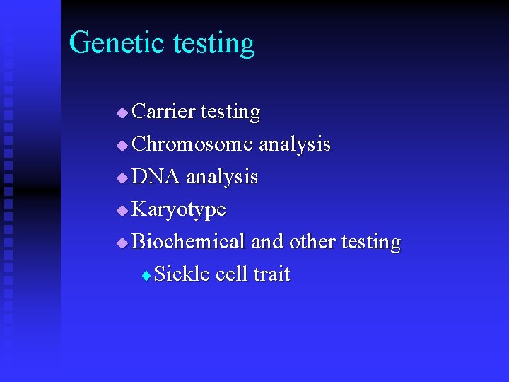 Genetic testing Carrier testing u Chromosome analysis u DNA analysis u Karyotype u Biochemical Genetic testing Carrier testing u Chromosome analysis u DNA analysis u Karyotype u Biochemical