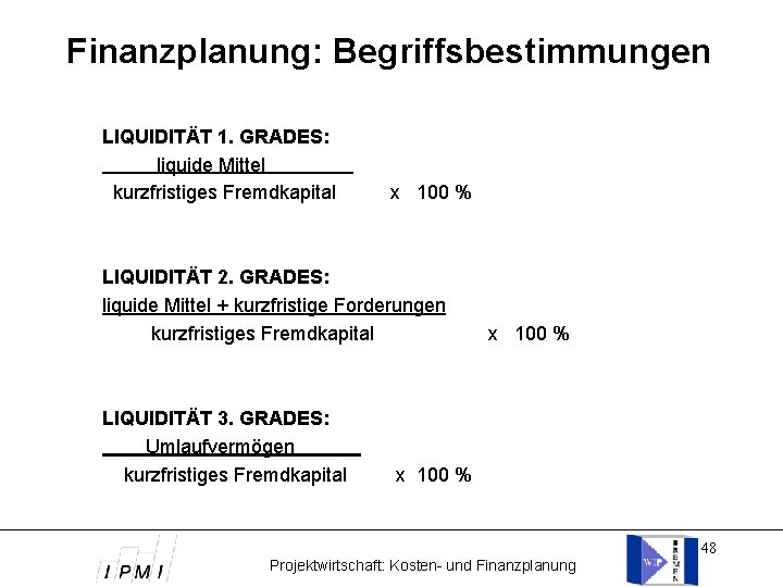 Finanzplanung: Begriffsbestimmungen LIQUIDITÄT 1. GRADES: liquide Mittel kurzfristiges Fremdkapital x 100 % LIQUIDITÄT 2.