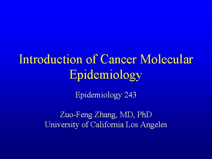 Introduction of Cancer Molecular Epidemiology 243 Zuo-Feng Zhang, MD, Ph. D University of California