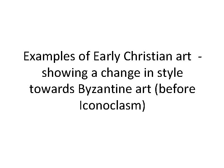 Examples of Early Christian art showing a change in style towards Byzantine art (before