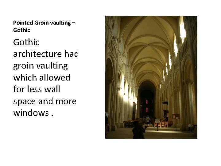 Pointed Groin vaulting – Gothic architecture had groin vaulting which allowed for less wall