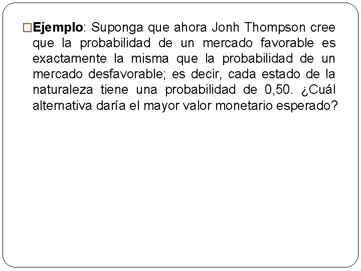 �Ejemplo: Suponga que ahora Jonh Thompson cree que la probabilidad de un mercado favorable