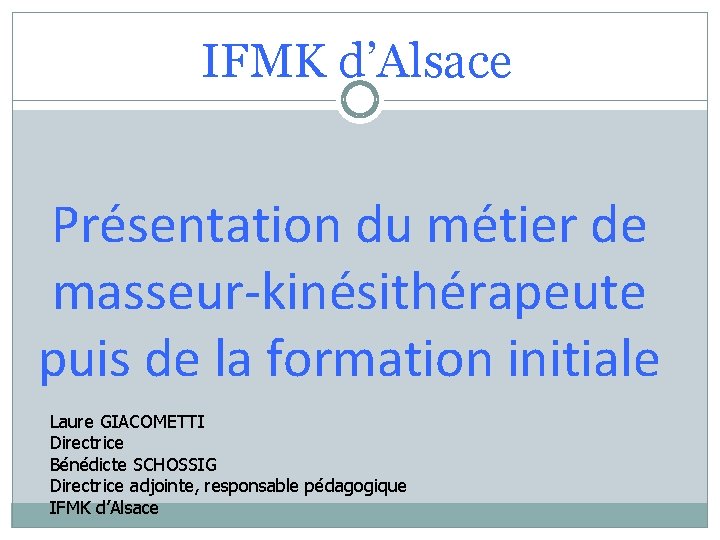 IFMK d’Alsace Présentation du métier de masseur-kinésithérapeute puis de la formation initiale Laure GIACOMETTI