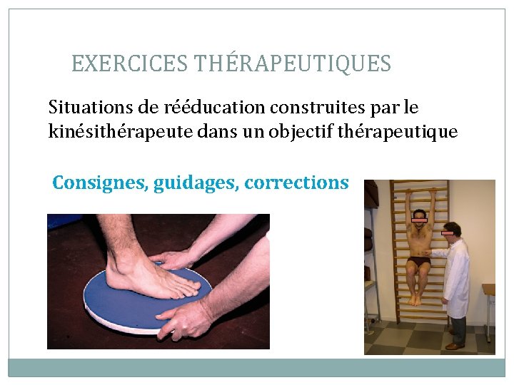 EXERCICES THÉRAPEUTIQUES Situations de rééducation construites par le kinésithérapeute dans un objectif thérapeutique Consignes,