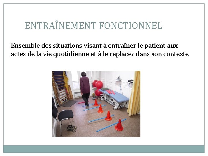 ENTRAÎNEMENT FONCTIONNEL Ensemble des situations visant à entraîner le patient aux actes de la