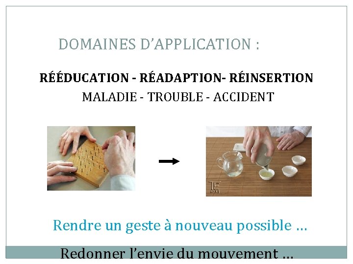 DOMAINES D’APPLICATION : RÉÉDUCATION - RÉADAPTION- RÉINSERTION MALADIE - TROUBLE - ACCIDENT Rendre un