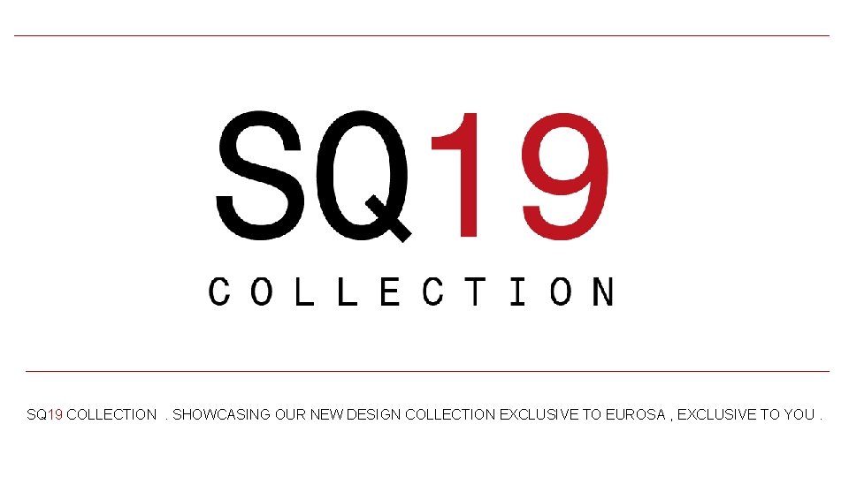 SQ 19 COLLECTION . SHOWCASING OUR NEW DESIGN COLLECTION EXCLUSIVE TO EUROSA , EXCLUSIVE
