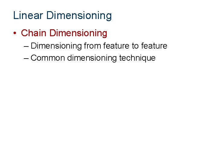 Linear Dimensioning • Chain Dimensioning – Dimensioning from feature to feature – Common dimensioning