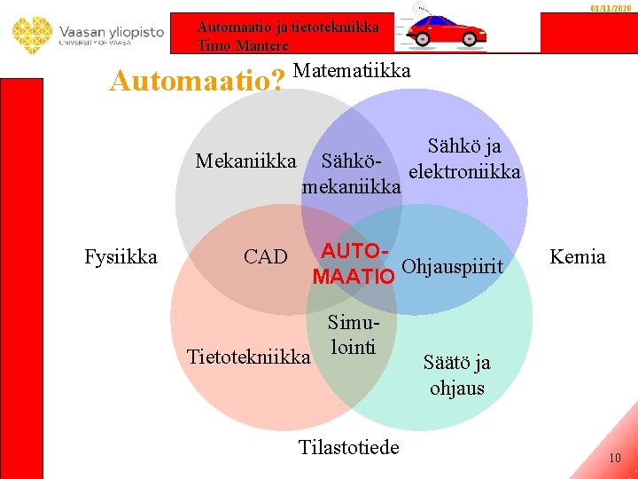 01/11/2020 Automaatio ja tietotekniikka Timo Mantere Automaatio? Matematiikka Mekaniikka Fysiikka CAD Sähkömekaniikka Sähkö ja 01/11/2020 Automaatio ja tietotekniikka Timo Mantere Automaatio? Matematiikka Mekaniikka Fysiikka CAD Sähkömekaniikka Sähkö ja