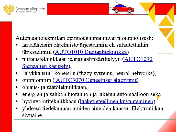 Automaatiotekniikan opinnot suuntautuvat monipuolisesti: • laiteläheisiin ohjelmistojärjestelmiin eli sulautettuihin järjestelmiin (AUTO 1010 Digitaalitekniikka) • Automaatiotekniikan opinnot suuntautuvat monipuolisesti: • laiteläheisiin ohjelmistojärjestelmiin eli sulautettuihin järjestelmiin (AUTO 1010 Digitaalitekniikka) •
