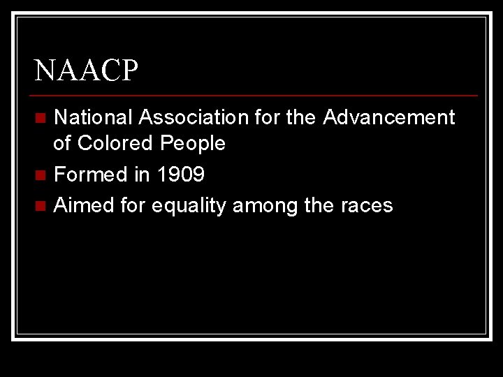 NAACP National Association for the Advancement of Colored People n Formed in 1909 n