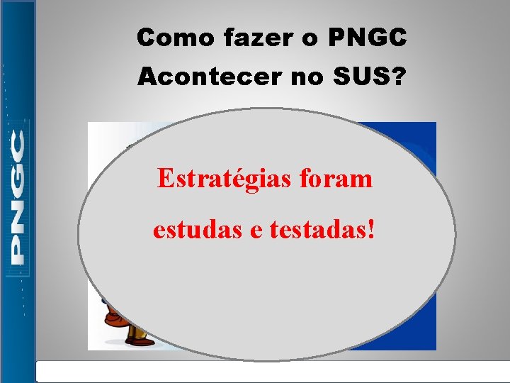 Como fazer o PNGC Acontecer no SUS? Estratégias foram estudas e testadas! Como fazer o PNGC Acontecer no SUS? Estratégias foram estudas e testadas!