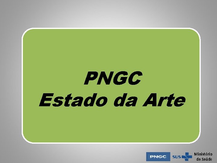 PNGC Estado da Arte Ministério da Saúde PNGC Estado da Arte Ministério da Saúde