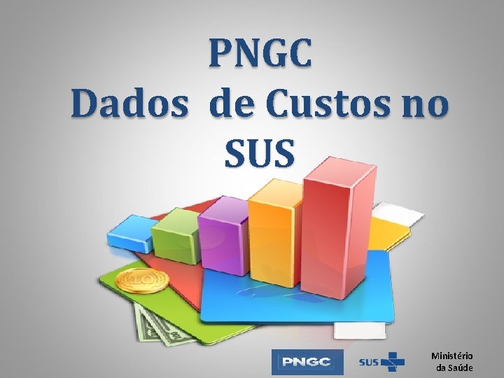 PNGC Dados de Custos no SUS Ministério da Saúde PNGC Dados de Custos no SUS Ministério da Saúde