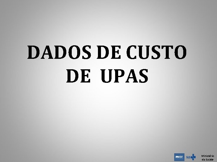 DADOS DE CUSTO DE UPAS Ministério da Saúde DADOS DE CUSTO DE UPAS Ministério da Saúde