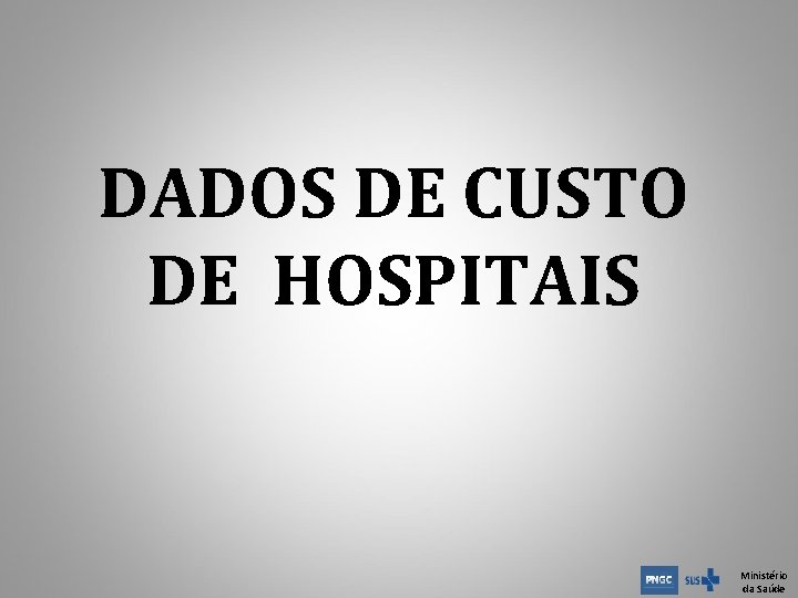 DADOS DE CUSTO DE HOSPITAIS Ministério da Saúde DADOS DE CUSTO DE HOSPITAIS Ministério da Saúde