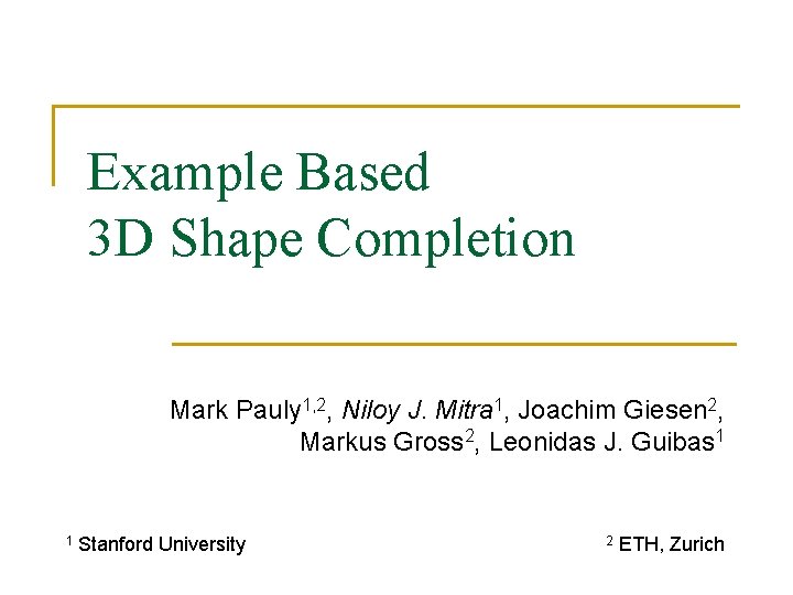 Example Based 3 D Shape Completion Mark Pauly 1, 2, Niloy J. Mitra 1,