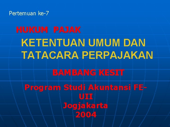 Pertemuan ke-7 HUKUM PAJAK KETENTUAN UMUM DAN TATACARA PERPAJAKAN BAMBANG KESIT Program Studi Akuntansi