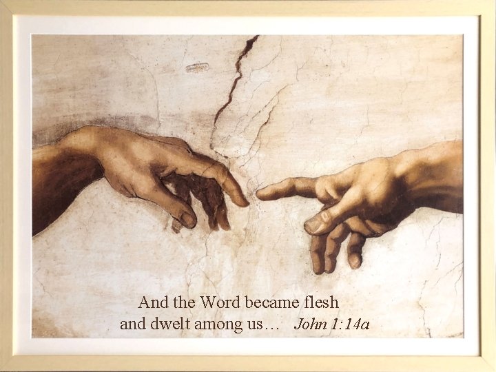 And the Word became flesh and dwelt among us… John 1: 14 a 