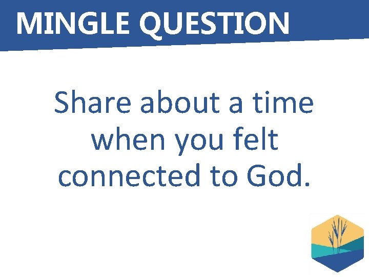 MINGLE QUESTION Share about a time when you felt connected to God. 