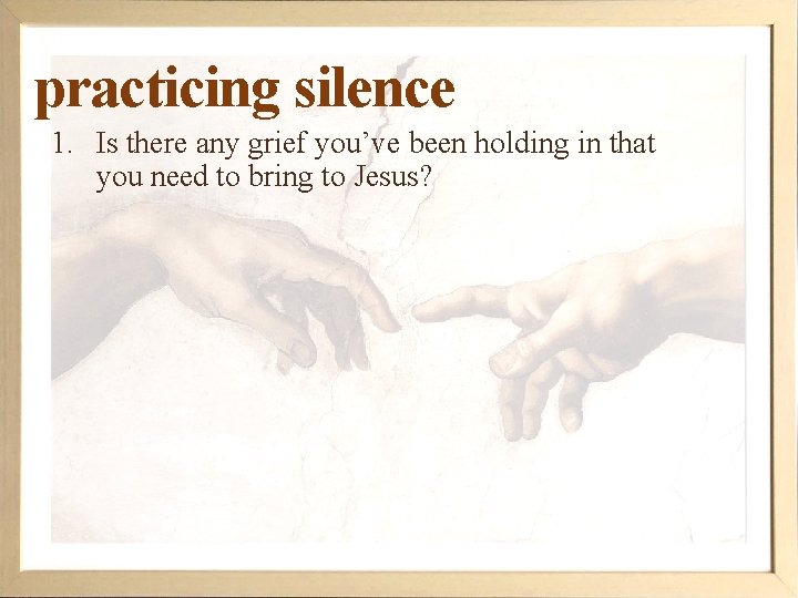 practicing silence 1. Is there any grief you’ve been holding in that you need