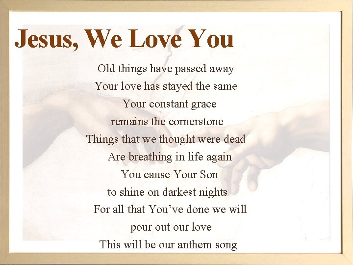 Jesus, We Love You Old things have passed away Your love has stayed the