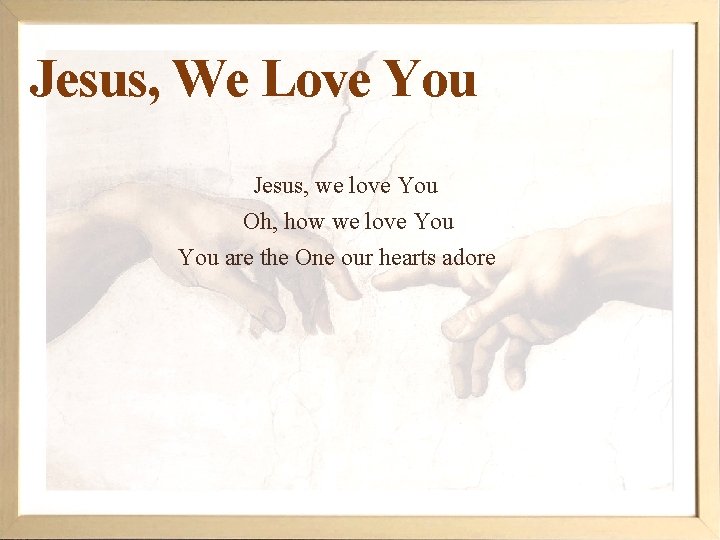 Jesus, We Love You Jesus, we love You Oh, how we love You are