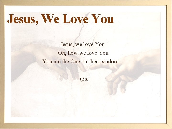 Jesus, We Love You Jesus, we love You Oh, how we love You are