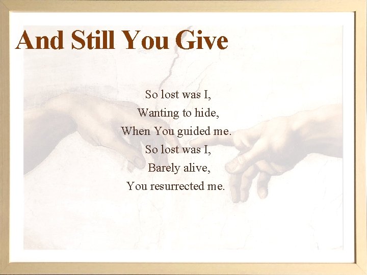 And Still You Give So lost was I, Wanting to hide, When You guided