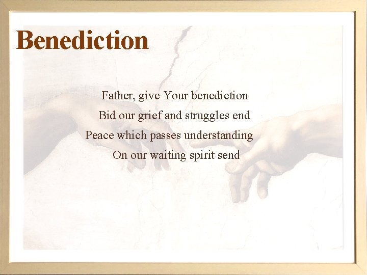 Benediction Father, give Your benediction Bid our grief and struggles end Peace which passes