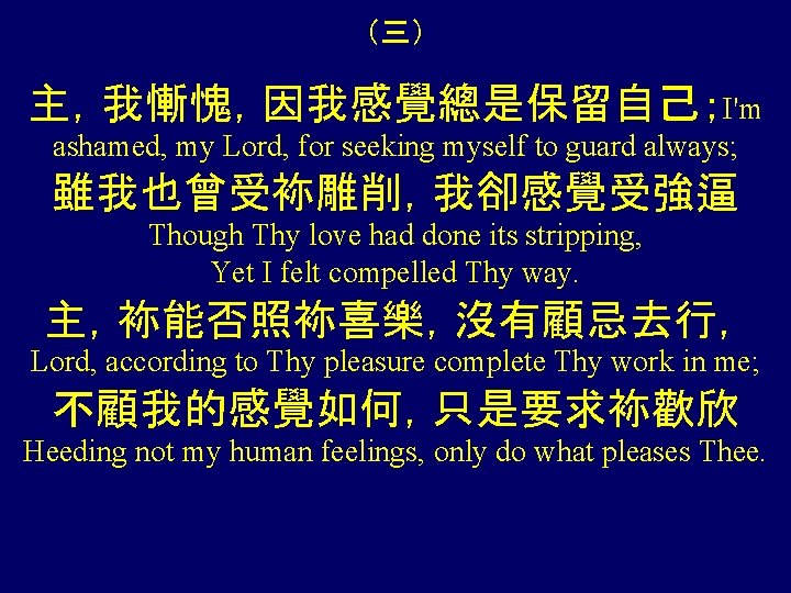 （三） 主，我慚愧，因我感覺總是保留自己；I'm ashamed, my Lord, for seeking myself to guard always; 雖我也曾受袮雕削，我卻感覺受強逼 Though Thy