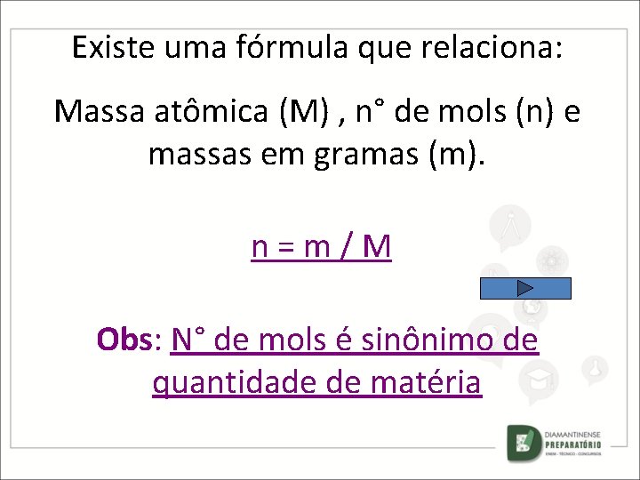 Existe uma fórmula que relaciona: Massa atômica (M) , n° de mols (n) e