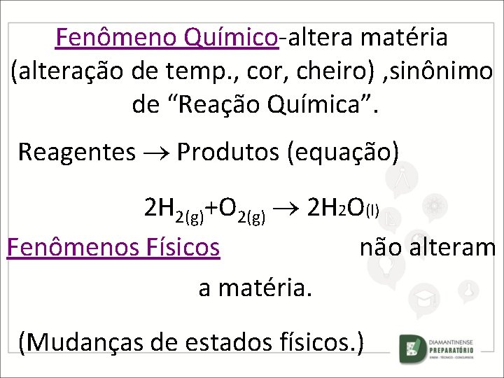 Fenômeno Químico-altera matéria (alteração de temp. , cor, cheiro) , sinônimo de “Reação Química”.