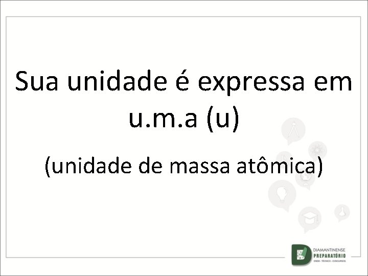 Sua unidade é expressa em u. m. a (u) (unidade de massa atômica) 