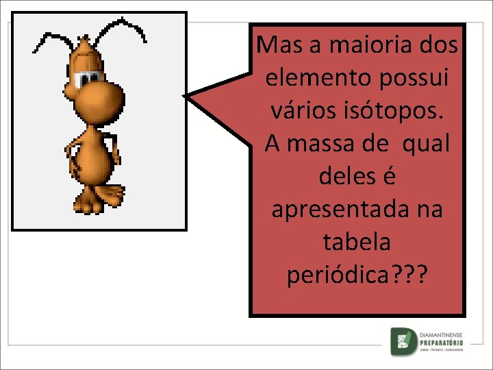 Mas a maioria dos elemento possui vários isótopos. A massa de qual deles é